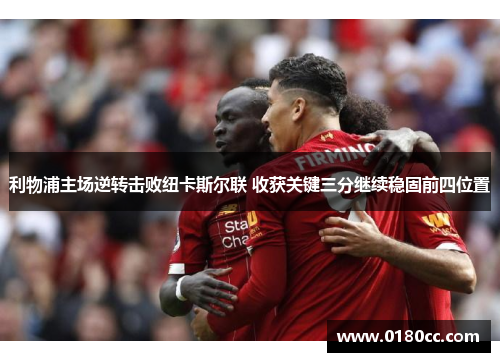 利物浦主场逆转击败纽卡斯尔联 收获关键三分继续稳固前四位置