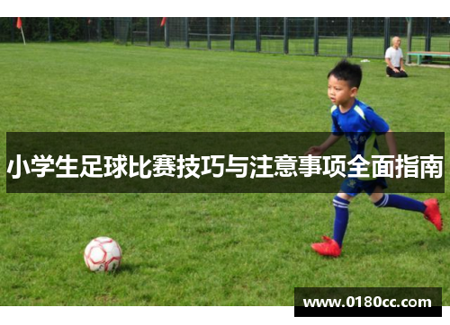小学生足球比赛技巧与注意事项全面指南