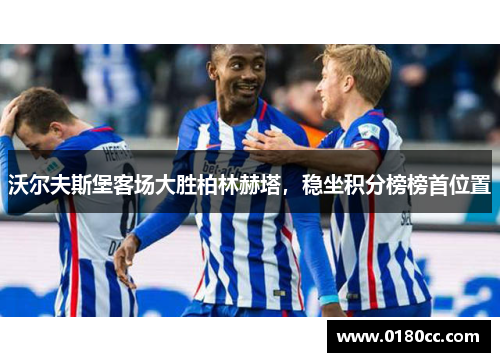 沃尔夫斯堡客场大胜柏林赫塔，稳坐积分榜榜首位置