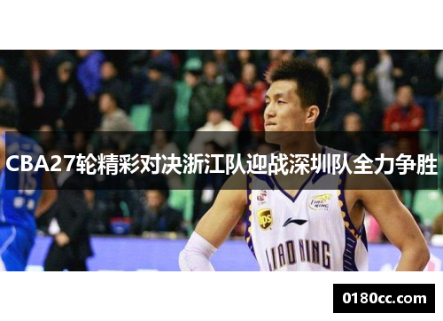 CBA27轮精彩对决浙江队迎战深圳队全力争胜