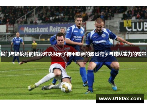 埃门与福伦丹的精彩对决揭示了荷甲联赛的激烈竞争与球队实力的较量
