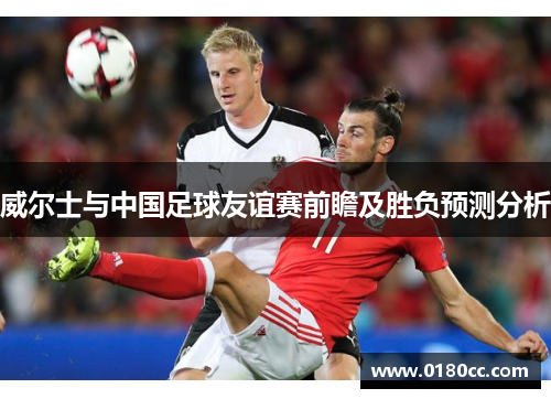 威尔士与中国足球友谊赛前瞻及胜负预测分析