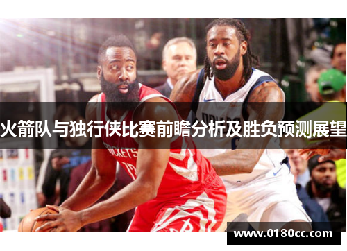 火箭队与独行侠比赛前瞻分析及胜负预测展望