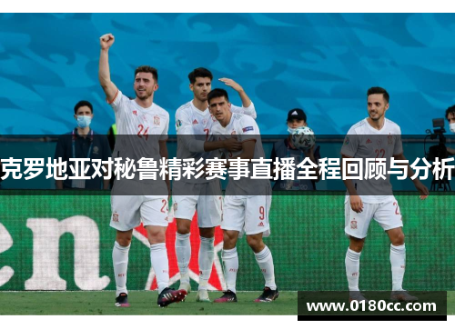 克罗地亚对秘鲁精彩赛事直播全程回顾与分析